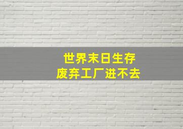 世界末日生存废弃工厂进不去