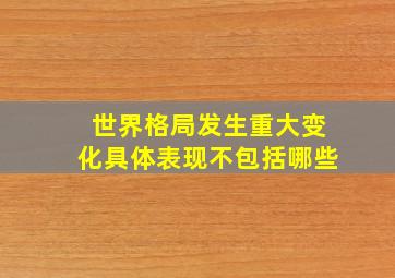 世界格局发生重大变化具体表现不包括哪些