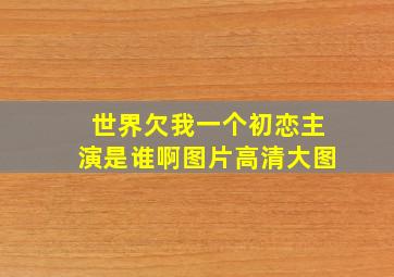 世界欠我一个初恋主演是谁啊图片高清大图