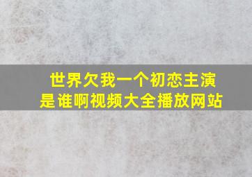 世界欠我一个初恋主演是谁啊视频大全播放网站