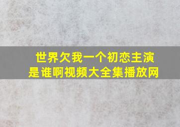 世界欠我一个初恋主演是谁啊视频大全集播放网