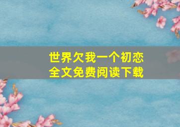 世界欠我一个初恋全文免费阅读下载