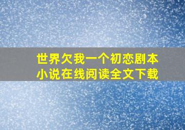 世界欠我一个初恋剧本小说在线阅读全文下载