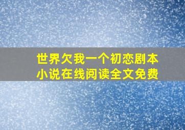 世界欠我一个初恋剧本小说在线阅读全文免费