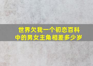 世界欠我一个初恋百科中的男女主角相差多少岁