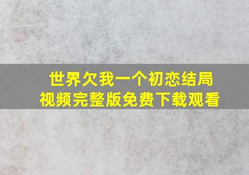 世界欠我一个初恋结局视频完整版免费下载观看