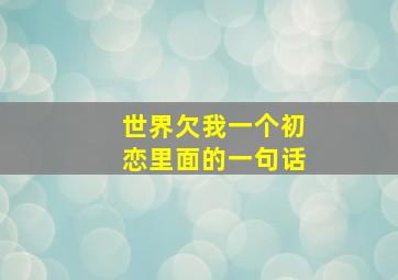 世界欠我一个初恋里面的一句话