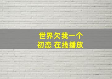 世界欠我一个初恋 在线播放