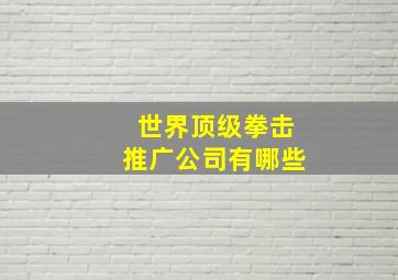 世界顶级拳击推广公司有哪些