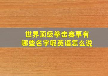 世界顶级拳击赛事有哪些名字呢英语怎么说