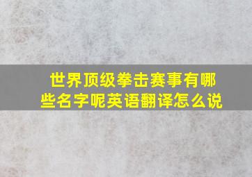 世界顶级拳击赛事有哪些名字呢英语翻译怎么说