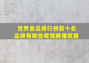 世界食品排行榜前十名品牌有哪些呢视频播放器