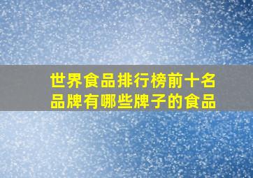 世界食品排行榜前十名品牌有哪些牌子的食品