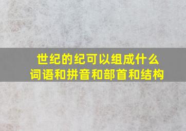 世纪的纪可以组成什么词语和拼音和部首和结构