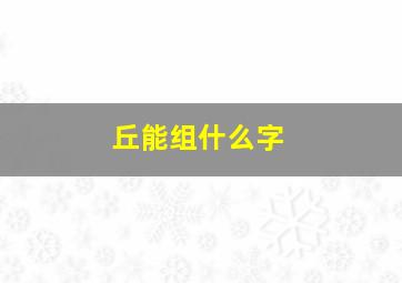 丘能组什么字