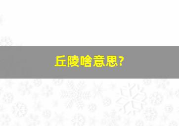 丘陵啥意思?