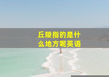 丘陵指的是什么地方呢英语