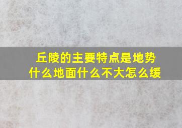 丘陵的主要特点是地势什么地面什么不大怎么缓