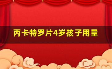 丙卡特罗片4岁孩子用量