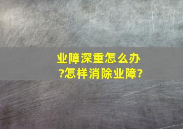 业障深重怎么办?怎样消除业障?