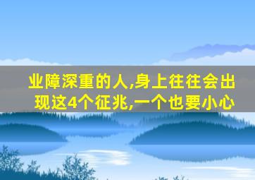 业障深重的人,身上往往会出现这4个征兆,一个也要小心