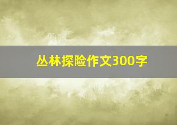 丛林探险作文300字