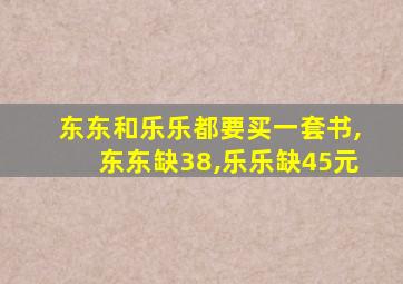 东东和乐乐都要买一套书,东东缺38,乐乐缺45元