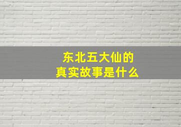 东北五大仙的真实故事是什么