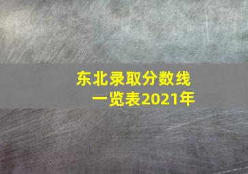 东北录取分数线一览表2021年