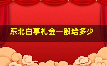 东北白事礼金一般给多少