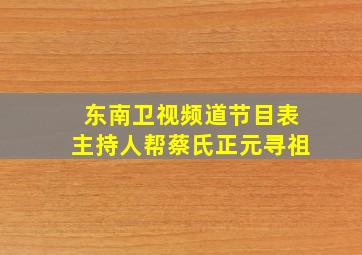 东南卫视频道节目表主持人帮蔡氏正元寻祖