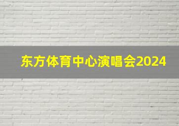 东方体育中心演唱会2024