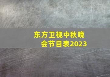 东方卫视中秋晚会节目表2023