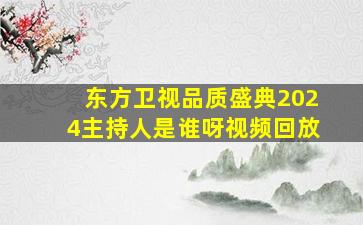 东方卫视品质盛典2024主持人是谁呀视频回放