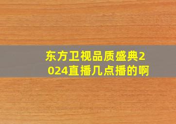 东方卫视品质盛典2024直播几点播的啊