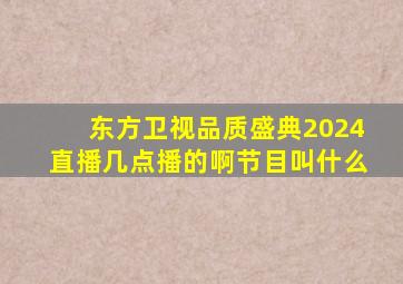 东方卫视品质盛典2024直播几点播的啊节目叫什么