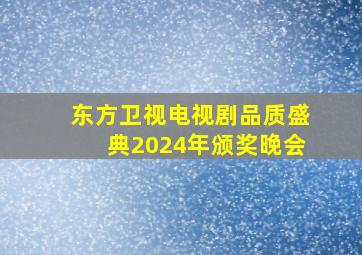 东方卫视电视剧品质盛典2024年颁奖晚会