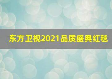 东方卫视2021品质盛典红毯