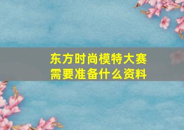 东方时尚模特大赛需要准备什么资料