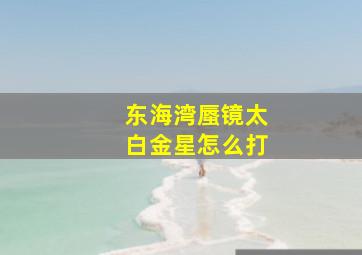 东海湾蜃镜太白金星怎么打