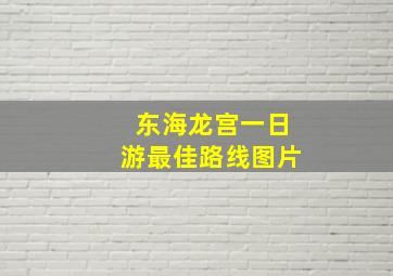 东海龙宫一日游最佳路线图片