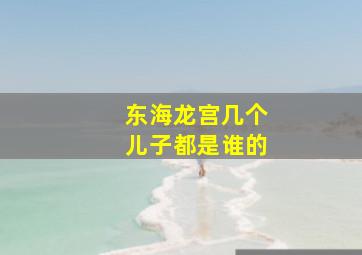 东海龙宫几个儿子都是谁的