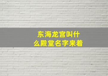 东海龙宫叫什么殿堂名字来着