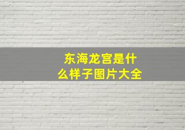 东海龙宫是什么样子图片大全