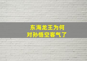 东海龙王为何对孙悟空客气了