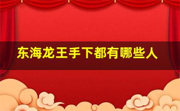 东海龙王手下都有哪些人