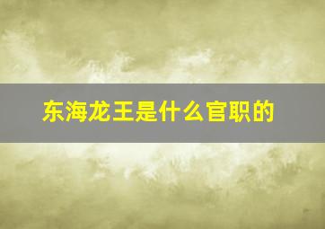 东海龙王是什么官职的