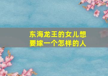 东海龙王的女儿想要嫁一个怎样的人