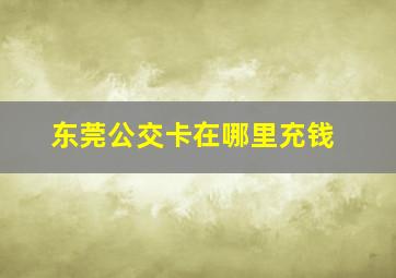 东莞公交卡在哪里充钱