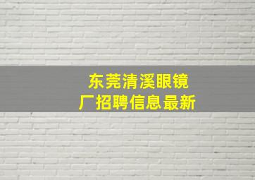 东莞清溪眼镜厂招聘信息最新